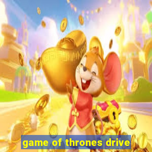 game of thrones drive